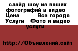 слайд-шоу из ваших фотографий и видео › Цена ­ 500 - Все города Услуги » Фото и видео услуги   